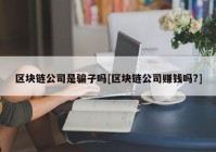 区块链公司是骗子吗[区块链公司赚钱吗?]