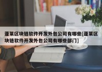 蓬莱区块链软件开发外包公司有哪些[蓬莱区块链软件开发外包公司有哪些部门]