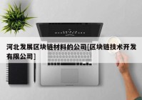 河北发展区块链材料的公司[区块链技术开发有限公司]