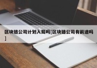 区块链公司计划入局吗[区块链公司有前途吗]